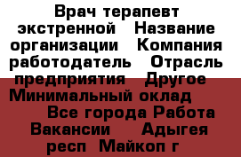 Врач-терапевт экстренной › Название организации ­ Компания-работодатель › Отрасль предприятия ­ Другое › Минимальный оклад ­ 18 000 - Все города Работа » Вакансии   . Адыгея респ.,Майкоп г.